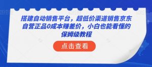 搭建自动销售平台，超低价渠道销售京东自营正品0成本赚差价，小白也能看懂的保姆级教程【揭秘】-ANQUYE-HENHENLU-26UUU[首页]