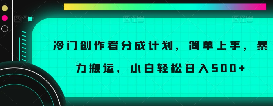 冷门创作者分成计划，简单上手，暴力搬运，小白轻松日入500+【揭秘】-ANQUYE-HENHENLU-26UUU[首页]