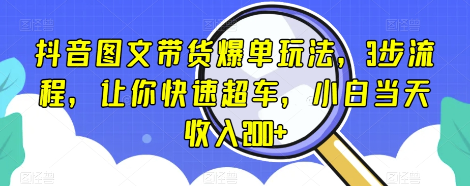 抖音图文带货爆单玩法，3步流程，让你快速超车，小白当天收入200+【揭秘】-ANQUYE-HENHENLU-26UUU[首页]