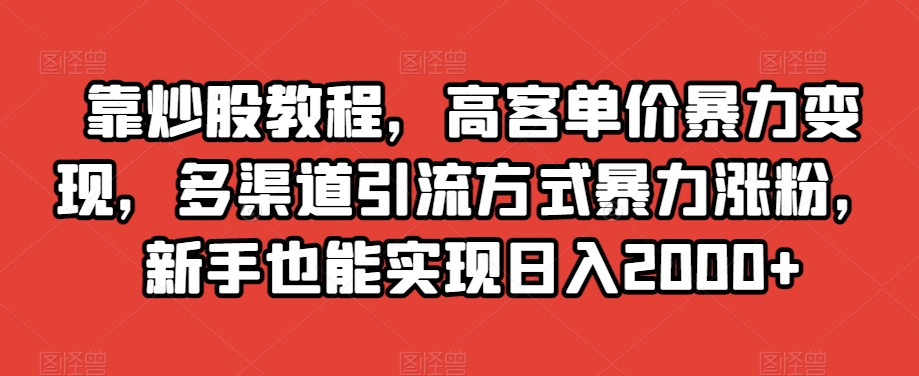 靠炒股教程，高客单价暴力变现，多渠道引流方式暴力涨粉，新手也能实现日入2000+【揭秘】-ANQUYE-HENHENLU-26UUU[首页]