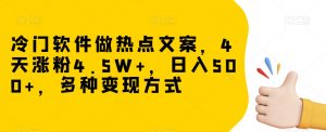 冷门软件做热点文案，4天涨粉4.5W+，日入500+，多种变现方式【揭秘】-ANQUYE-HENHENLU-26UUU[首页]