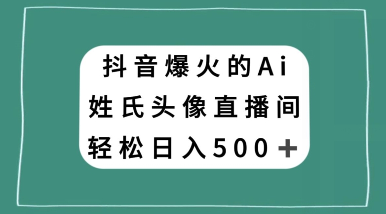 抖音爆火的AI姓氏头像直播，轻松日入500＋-ANQUYE-HENHENLU-26UUU[首页]