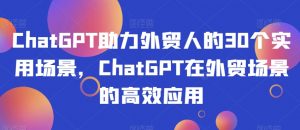 ChatGPT助力外贸人的30个实用场景，ChatGPT在外贸场景的高效应用-ANQUYE-HENHENLU-26UUU[首页]