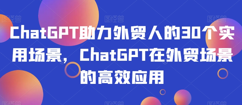 ChatGPT助力外贸人的30个实用场景，ChatGPT在外贸场景的高效应用-ANQUYE-HENHENLU-26UUU[首页]