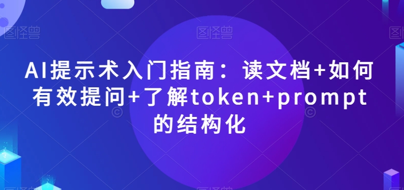 AI提示术入门指南：读文档+如何有效提问+了解token+prompt的结构化【揭秘】-ANQUYE-HENHENLU-26UUU[首页]