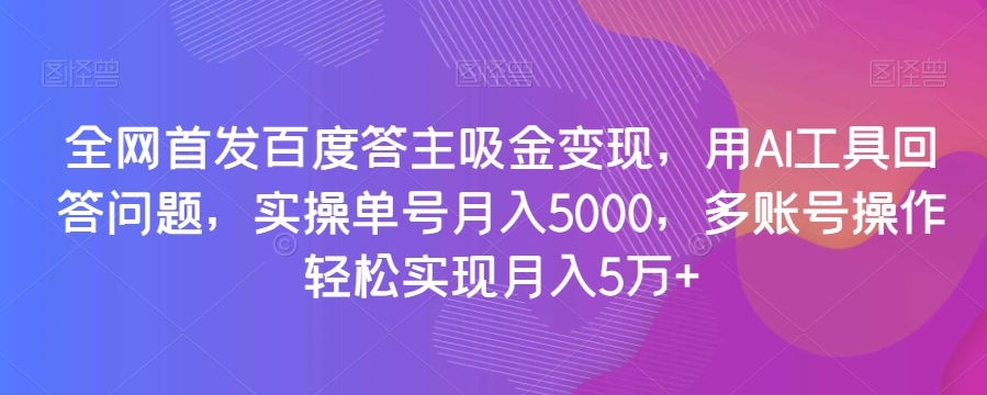 全网首发百度答主吸金变现，用AI工具回答问题，实操单号月入5000，多账号操作轻松实现月入5万+【揭秘】-ANQUYE-HENHENLU-26UUU[首页]