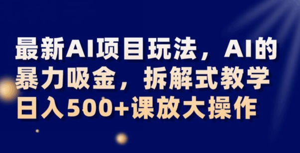 最新AI项目玩法，AI的暴力吸金，拆解式教学，日入500+可放大操作【揭秘】-ANQUYE-HENHENLU-26UUU[首页]