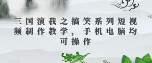 三国演我之搞笑系列短视频制作教学，手机电脑均可操作-ANQUYE-HENHENLU-26UUU[首页]