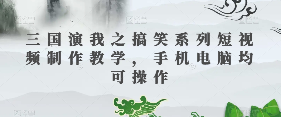 三国演我之搞笑系列短视频制作教学，手机电脑均可操作-ANQUYE-HENHENLU-26UUU[首页]