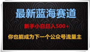 最新蓝海赛道，新手小白日入500+，你也能成为下一个公众号流量主【揭秘】-ANQUYE-HENHENLU-26UUU[首页]