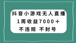 抖音小游戏无人直播，不违规不封号1周收益7000+，官方流量扶持【揭秘】-ANQUYE-HENHENLU-26UUU[首页]
