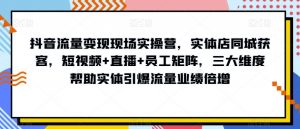 抖音流量变现现场实操营，实体店同城获客，短视频+直播+员工矩阵，三大维度帮助实体引爆流量业绩倍增-ANQUYE-HENHENLU-26UUU[首页]