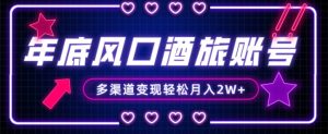 年底大风口旅游赛道酒旅账号，多渠道变现，小白也能月入2W+【揭秘】-ANQUYE-HENHENLU-26UUU[首页]