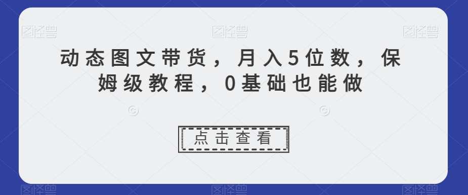 动态图文带货，月入5位数，保姆级教程，0基础也能做【揭秘】-ANQUYE-HENHENLU-26UUU[首页]