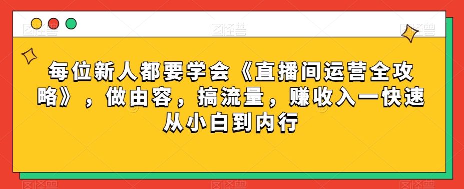 每位新人都要学会《直播间运营全攻略》，做由容，搞流量，赚收入一快速从小白到内行-ANQUYE-HENHENLU-26UUU[首页]