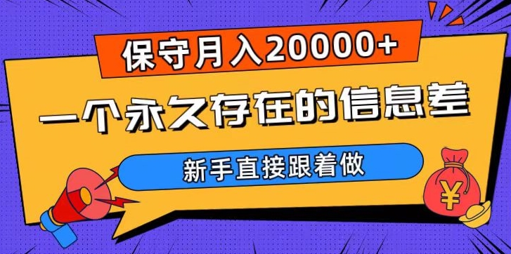 一个永久存在的信息差，保守月入20000+，新手直接跟着做【揭秘】-ANQUYE-HENHENLU-26UUU[首页]