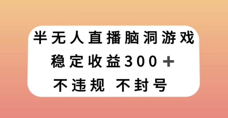半无人直播脑洞小游戏，每天收入300+，保姆式教学小白轻松上手【揭秘】-ANQUYE-HENHENLU-26UUU[首页]
