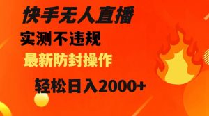 快手无人直播，不违规搭配最新的防封操作，轻松日入2000+【揭秘】-ANQUYE-HENHENLU-26UUU[首页]