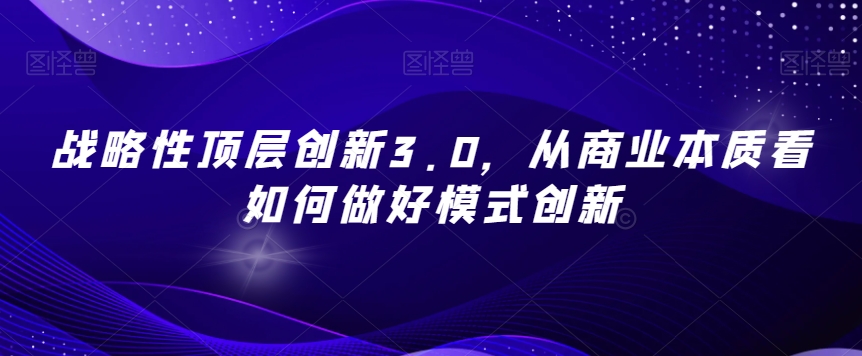 战略性顶层创新3.0，从商业本质看如何做好模式创新-ANQUYE-HENHENLU-26UUU[首页]