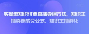 实操型知识付费直播卖课方法，知识主播卖课成交公式，知识主播孵化-ANQUYE-HENHENLU-26UUU[首页]