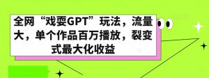 全网“戏耍GPT”玩法，流量大，单个作品百万播放，裂变式最大化收益【揭秘】-ANQUYE-HENHENLU-26UUU[首页]