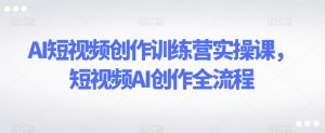 AI短视频创作训练营实操课，短视频AI创作全流程-ANQUYE-HENHENLU-26UUU[首页]