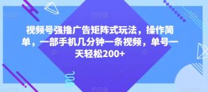 视频号强撸广告矩阵式玩法，操作简单，一部手机几分钟一条视频，单号一天轻松200+【揭秘】-ANQUYE-HENHENLU-26UUU[首页]