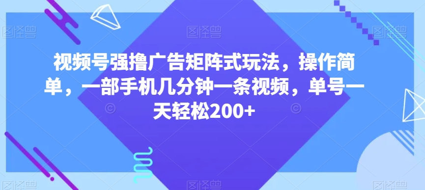 视频号强撸广告矩阵式玩法，操作简单，一部手机几分钟一条视频，单号一天轻松200+【揭秘】-ANQUYE-HENHENLU-26UUU[首页]
