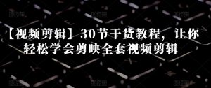 【视频剪辑】30节干货教程，让你轻松学会剪映全套视频剪辑-ANQUYE-HENHENLU-26UUU[首页]