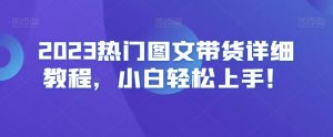 2023热门图文带货详细教程，小白轻松上手！-ANQUYE-HENHENLU-26UUU[首页]