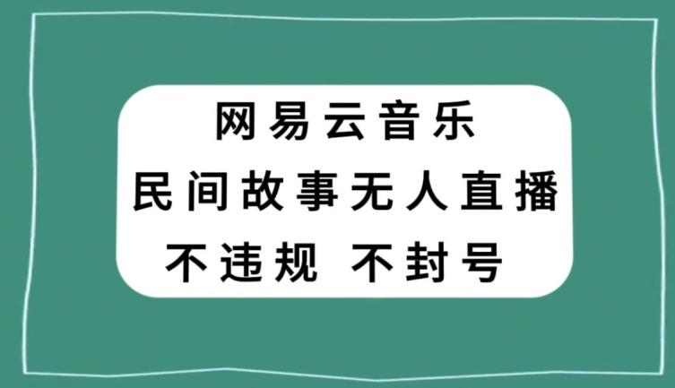 网易云民间故事无人直播，零投入低风险、人人可做【揭秘】-ANQUYE-HENHENLU-26UUU[首页]