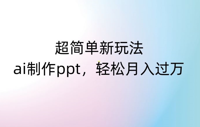 超简单新玩法，靠ai制作PPT，几分钟一个作品，小白也可以操作，月入过万【揭秘】-ANQUYE-HENHENLU-26UUU[首页]