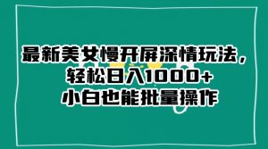 最新美女慢开屏深情玩法，轻松日入1000+小白也能批量操作-ANQUYE-HENHENLU-26UUU[首页]