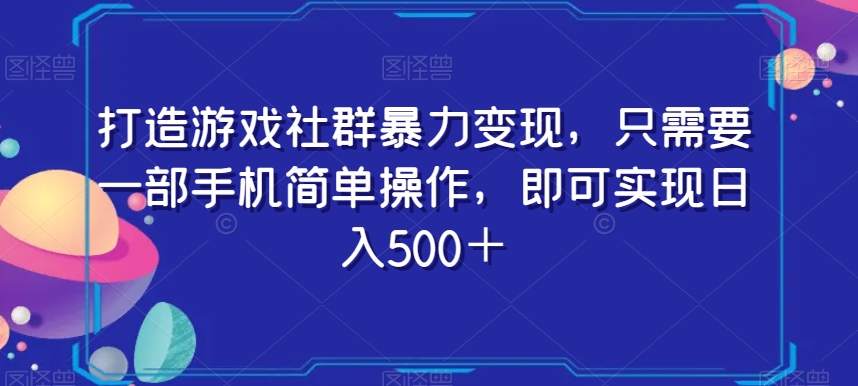打造游戏社群暴力变现，只需要一部手机简单操作，即可实现日入500＋【揭秘】-ANQUYE-HENHENLU-26UUU[首页]