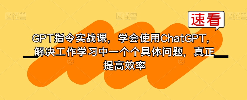 GPT指令实战课，学会使用ChatGPT，解决工作学习中一个个具体问题，真正提高效率-ANQUYE-HENHENLU-26UUU[首页]