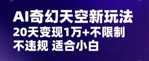 AI奇幻天空，20天变现五位数玩法，不限制不违规不封号玩法，适合小白操作【揭秘】-ANQUYE-HENHENLU-26UUU[首页]