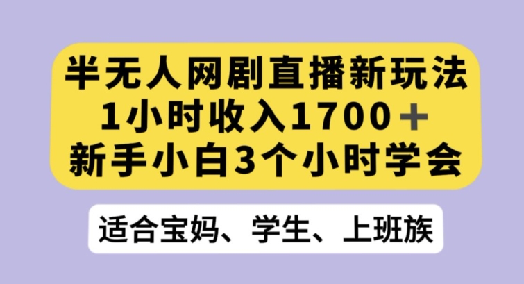 半无人网剧直播新玩法，1小时收入1700+，新手小白3小时学会【揭秘】-ANQUYE-HENHENLU-26UUU[首页]