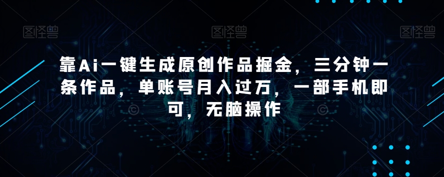 靠Ai一键生成原创作品掘金，三分钟一条作品，单账号月入过万，一部手机即可，无脑操作【揭秘】-ANQUYE-HENHENLU-26UUU[首页]