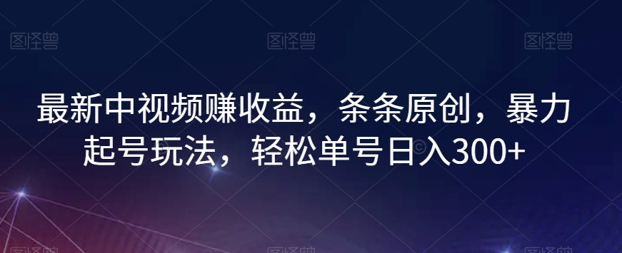 最新中视频赚收益，条条原创，暴力起号玩法，轻松单号日入300+【揭秘】-ANQUYE-HENHENLU-26UUU[首页]