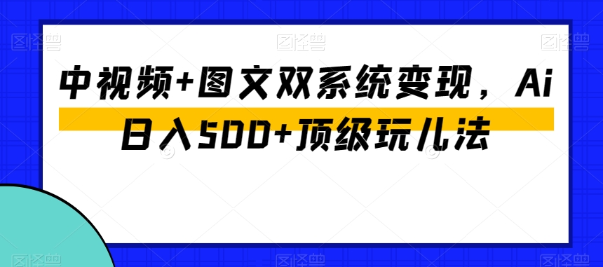中视频+图文双系统变现，Ai日入500+顶级玩儿法-ANQUYE-HENHENLU-26UUU[首页]