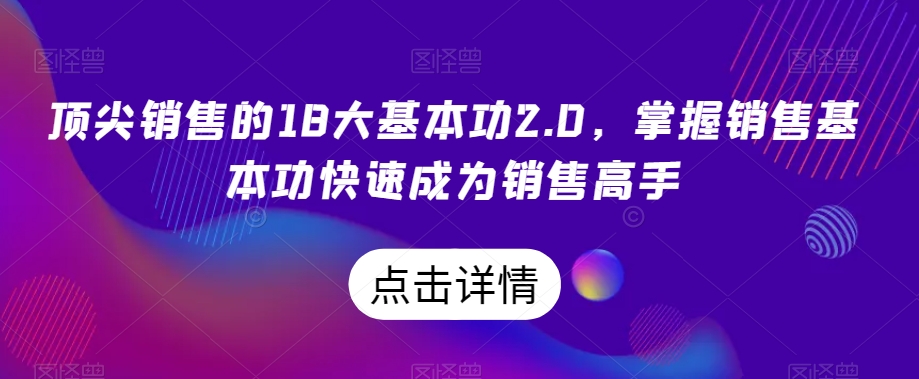 顶尖销售的18大基本功2.0，掌握销售基本功快速成为销售高手-ANQUYE-HENHENLU-26UUU[首页]