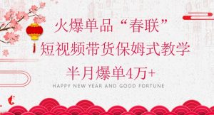 蓝海风口项目，火爆单品“春联”短视频带货保姆式教学，半月爆单4万+【揭秘】-ANQUYE-HENHENLU-26UUU[首页]