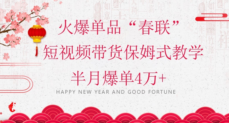 蓝海风口项目，火爆单品“春联”短视频带货保姆式教学，半月爆单4万+【揭秘】-ANQUYE-HENHENLU-26UUU[首页]