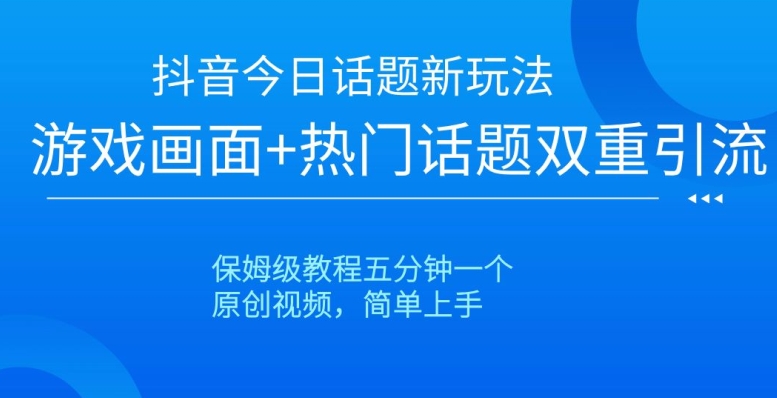 抖音今日话题新玩法，游戏画面+热门话题双重引流，保姆级教程五分钟一个【揭秘】-ANQUYE-HENHENLU-26UUU[首页]
