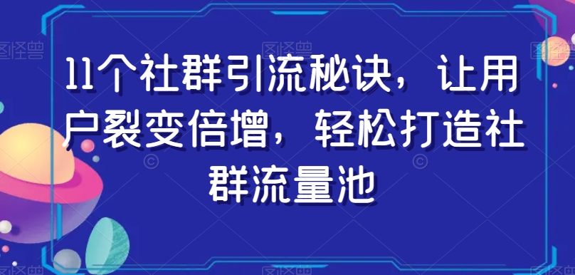 11个社群引流秘诀，让用户裂变倍增，轻松打造社群流量池-ANQUYE-HENHENLU-26UUU[首页]
