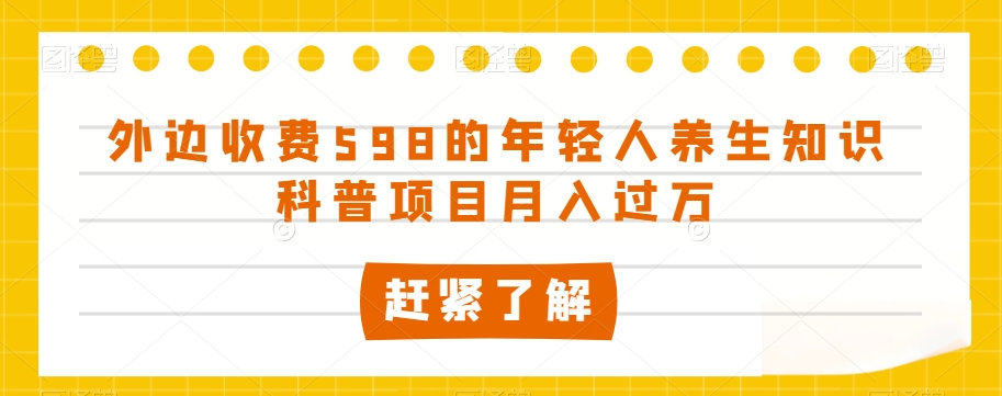外边收费598的年轻人养生知识科普项目月入过万【揭秘】-ANQUYE-HENHENLU-26UUU[首页]