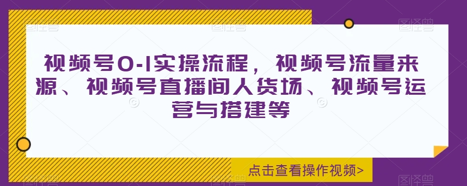 视频号0-1实操流程，视频号流量来源、视频号直播间人货场、视频号运营与搭建等-ANQUYE-HENHENLU-26UUU[首页]