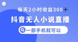 抖音无人小说直播，一部手机操作，日入300+【揭秘】-ANQUYE-HENHENLU-26UUU[首页]
