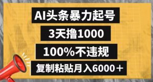 AI头条暴力起号，3天撸1000,100%不违规，复制粘贴月入6000＋【揭秘】-ANQUYE-HENHENLU-26UUU[首页]