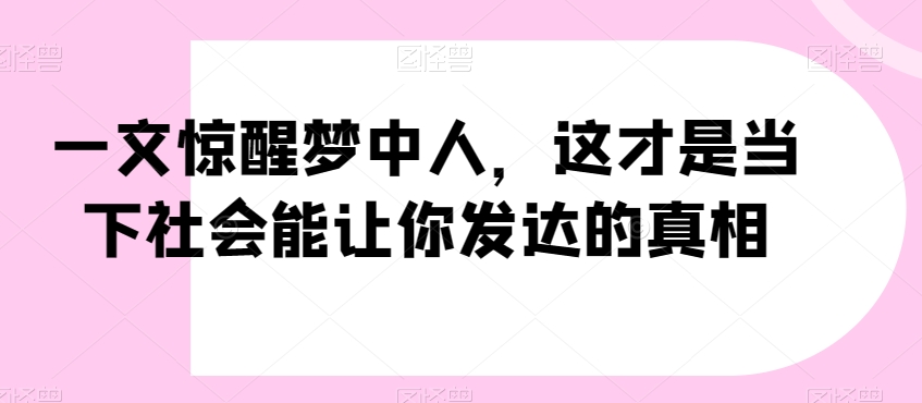 一文惊醒梦中人，这才是当下社会能让你发达的真相【公众号付费文章】-ANQUYE-HENHENLU-26UUU[首页]